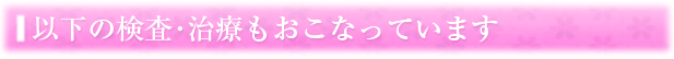 以下の検査・治療もおこなっています